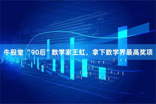 牛股堂 “90后”数学家王虹，拿下数学界最高奖项