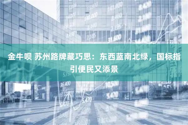 金牛呗 苏州路牌藏巧思：东西蓝南北绿，国标指引便民又添景