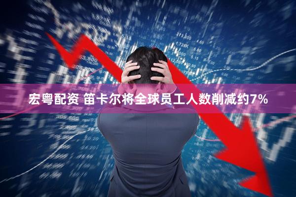 宏粤配资 笛卡尔将全球员工人数削减约7%