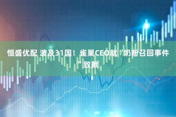 恒盛优配 波及31国！雀巢CEO就“奶粉召回事件”致歉
