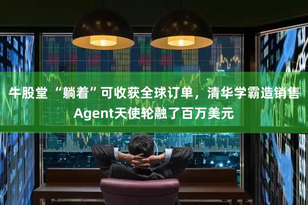 牛股堂 “躺着”可收获全球订单，清华学霸造销售Agent天使轮融了百万美元